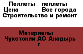 Пеллеты   пеллеты › Цена ­ 7 500 - Все города Строительство и ремонт » Материалы   . Чукотский АО,Анадырь г.
